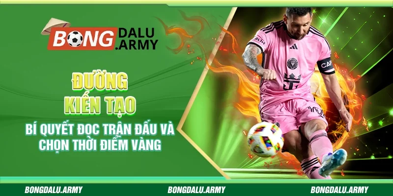 Đường kiến tạo – Bí quyết đọc trận đấu và chọn thời điểm vàng