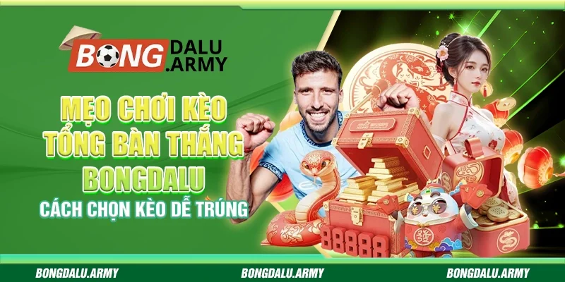 Mẹo chơi kèo tổng bàn thắng bongdalu – Cách chọn kèo dễ trúng
