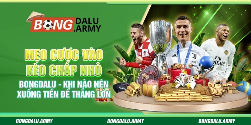 Mẹo cược vào kèo chấp nhỏ Bongdalu - Khi nào nên xuống tiền để thắng lớn