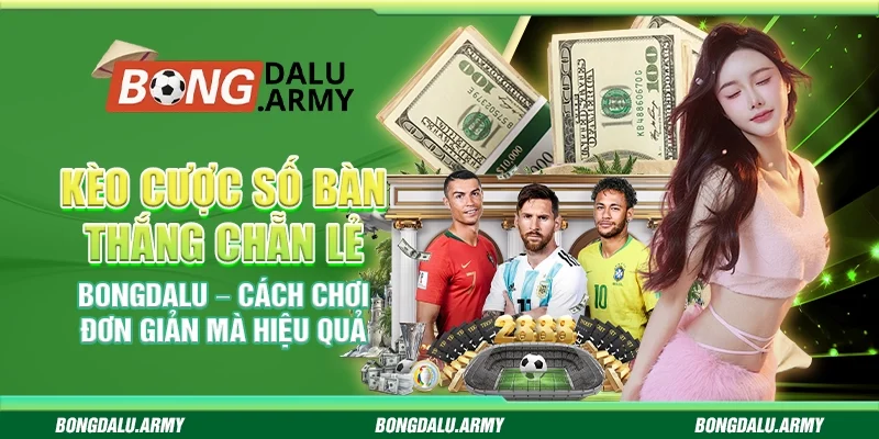 Kèo cược số bàn thắng chẵn lẻ Bongdalu – Cách chơi đơn giản mà hiệu quả