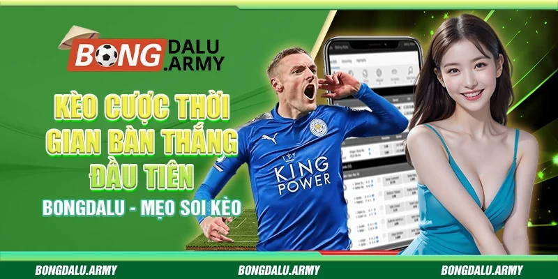 Kèo cược thời gian bàn thắng đầu tiên Bongdalu - Mẹo soi kèo 