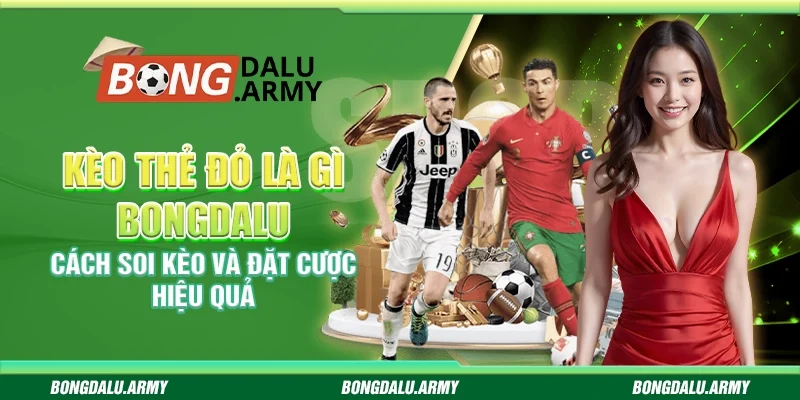 Kèo thẻ đỏ là gì Bongdalu - Cách soi kèo và đặt cược hiệu quả 