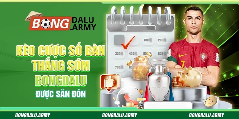 Kèo cược số bàn thắng sớm Bongdalu - Được săn đón