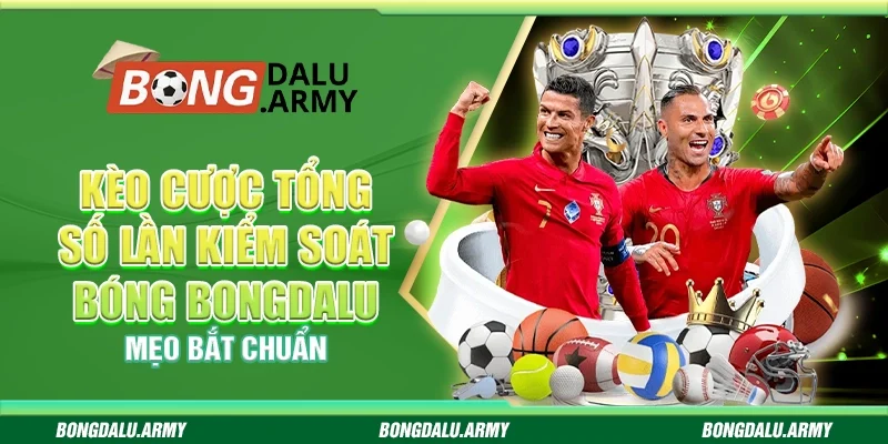 Kèo cược tổng số lần kiểm soát bóng Bongdalu - Mẹo bắt chuẩn