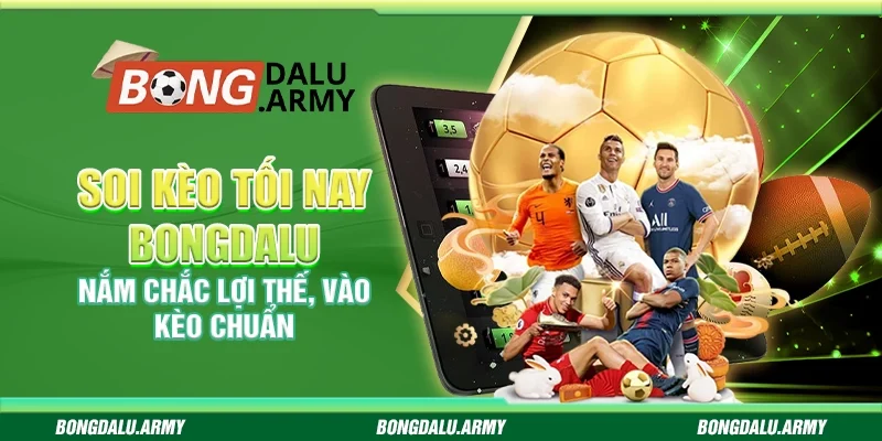 Soi kèo tối nay Bongdalu - Nắm chắc lợi thế, vào kèo chuẩn 