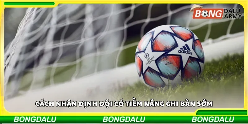 Cách nhận định đội có tiềm năng ghi bàn sớm