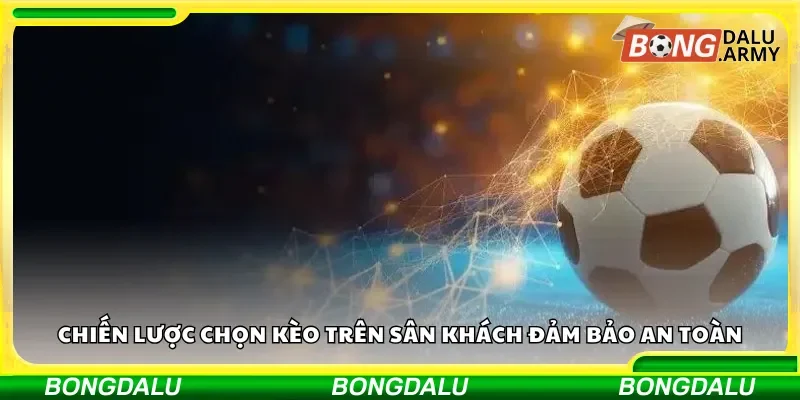 Chiến lược chọn kèo trên sân khách đảm bảo an toàn