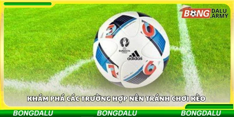 Khám phá các trường hợp nên tránh chơi kèo 