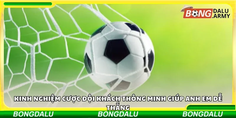 Kinh nghiệm cược đội khách thông minh 