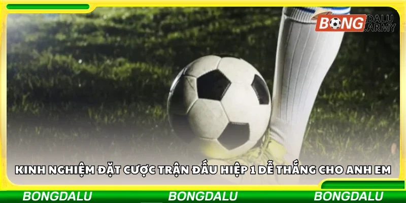 Kinh nghiệm đặt cược trận đấu hiệp 1 dễ thắng 