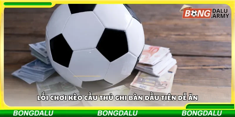 Lối chơi kèo cầu thủ ghi bàn đầu tiên dễ ăn