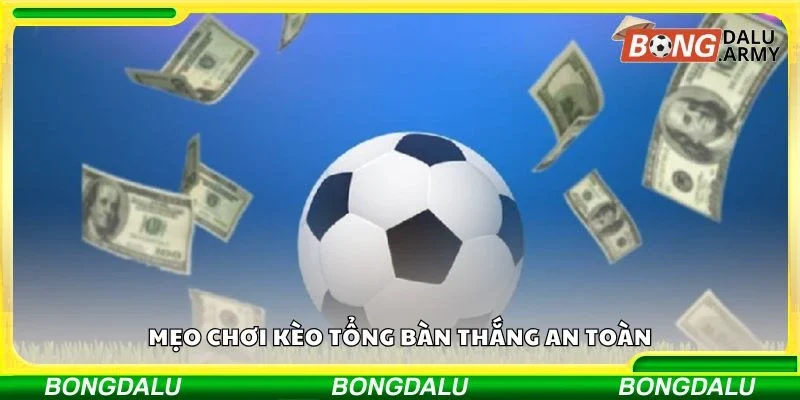 Mẹo chơi kèo tổng bàn thắng an toàn