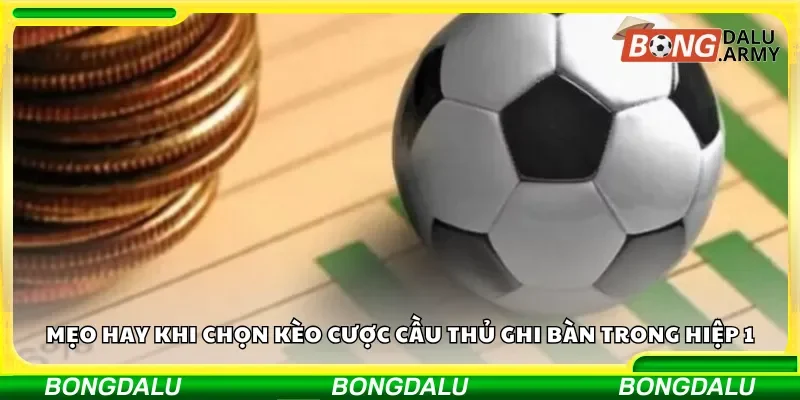 Mẹo hay khi chọn kèo cược cầu thủ ghi bàn trong hiệp 1