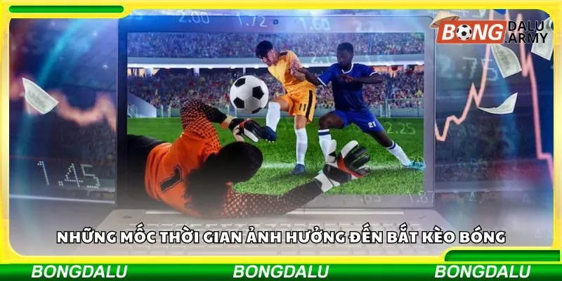 Những mốc thời gian ảnh hưởng đến bắt kèo bóng
